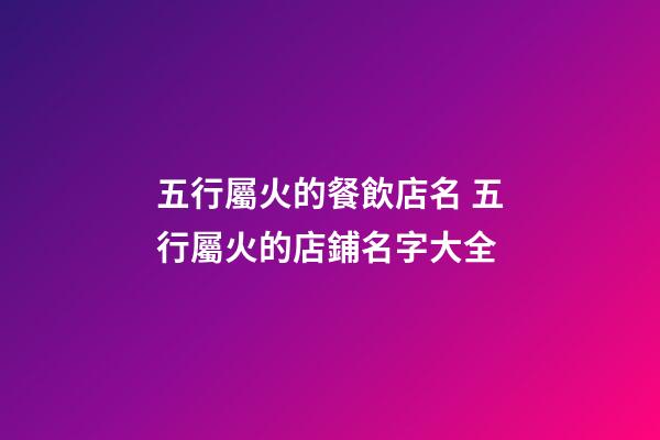 五行屬火的餐飲店名 五行屬火的店鋪名字大全-第1張-店鋪起名-玄機(jī)派